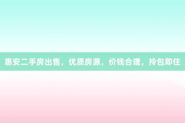 惠安二手房出售，优质房源，价钱合理，拎包即住