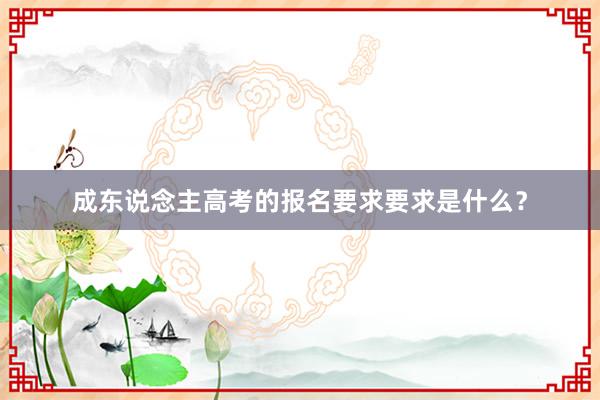 成东说念主高考的报名要求要求是什么？