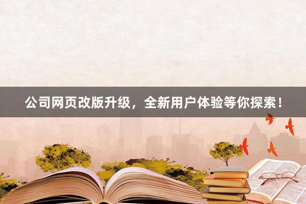 公司网页改版升级，全新用户体验等你探索！