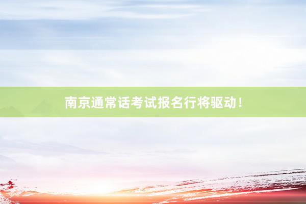 南京通常话考试报名行将驱动！