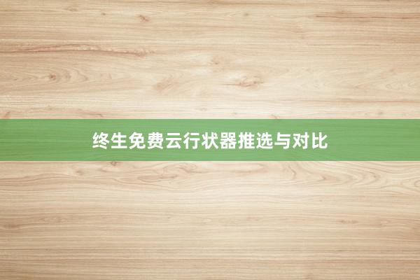 终生免费云行状器推选与对比