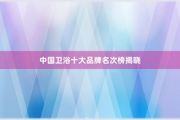 中国卫浴十大品牌名次榜揭晓