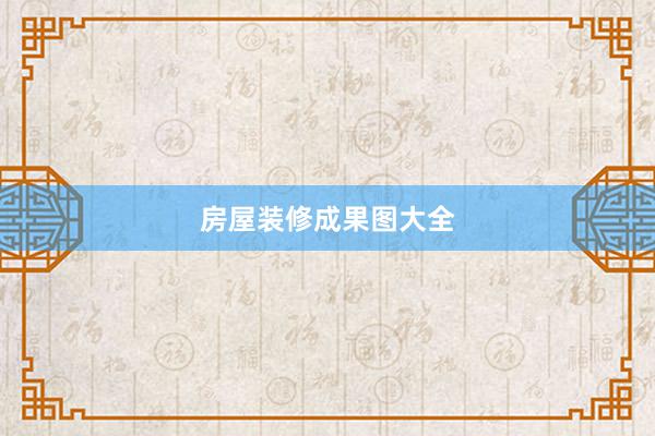 房屋装修成果图大全