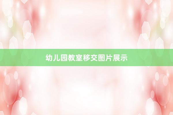 幼儿园教室移交图片展示