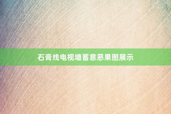 石膏线电视墙蓄意恶果图展示