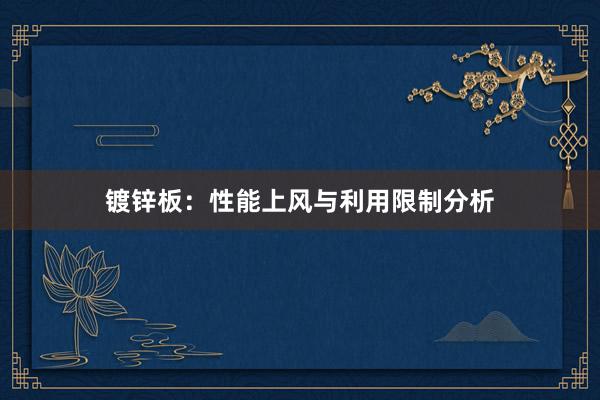 镀锌板：性能上风与利用限制分析