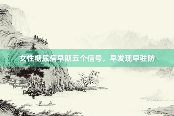 女性糖尿病早期五个信号，早发现早驻防