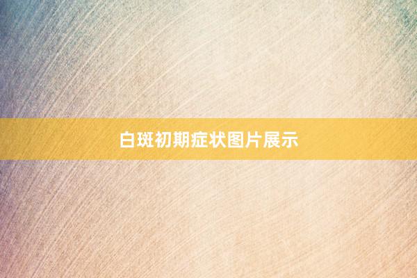 白斑初期症状图片展示