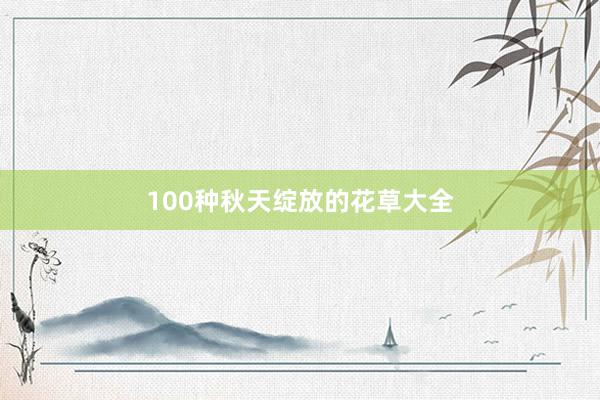 100种秋天绽放的花草大全