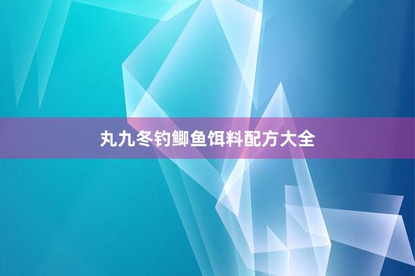 丸九冬钓鲫鱼饵料配方大全