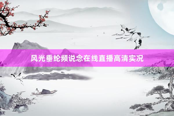 风光垂纶频说念在线直播高清实况